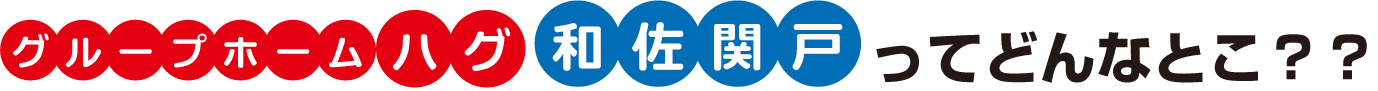 グループホームハグ　和佐関戸ってどんなとこ